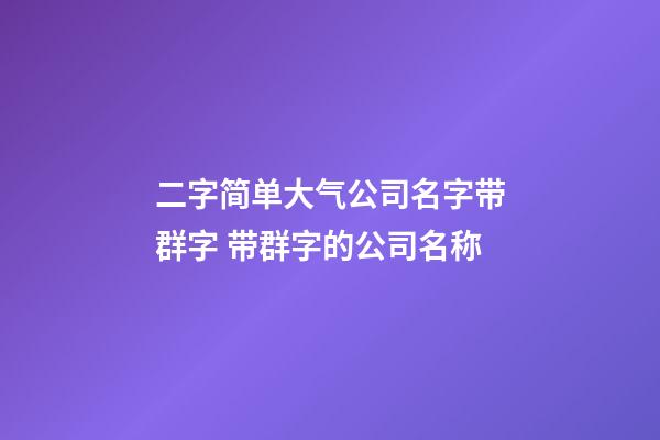 二字简单大气公司名字带群字 带群字的公司名称-第1张-公司起名-玄机派